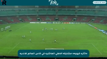 «إثارة كروية» مشاركة الأهلي العاشرة في كأس العالم للأندية